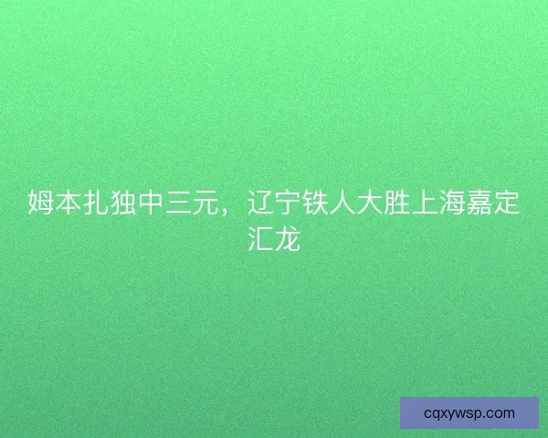 姆本扎独中三元，辽宁铁人大胜上海嘉定汇龙