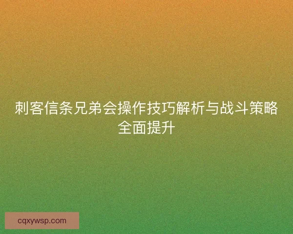 刺客信条兄弟会操作技巧解析与战斗策略全面提升