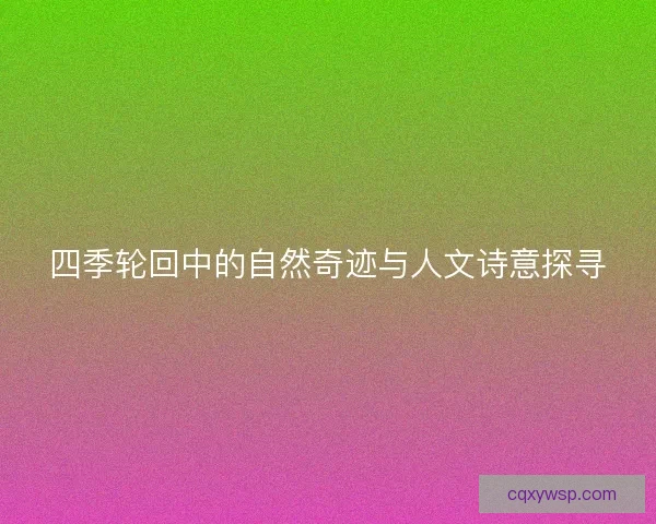 四季轮回中的自然奇迹与人文诗意探寻