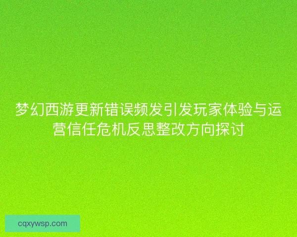 梦幻西游更新错误频发引发玩家体验与运营信任危机反思整改方向探讨