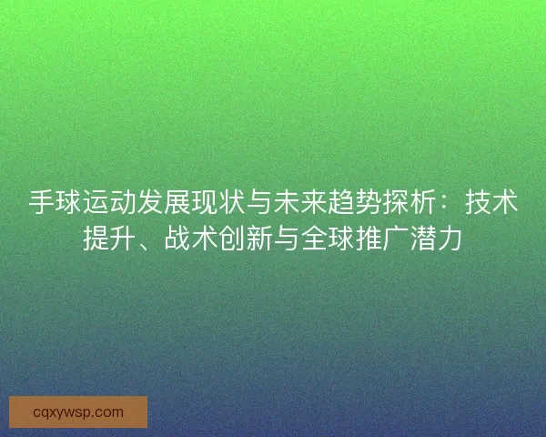 手球运动发展现状与未来趋势探析:技术提升、战术创新与全球推广潜力 手球运动发展现状与未来趋势探析:技术提升、战术创新与全球推广潜力