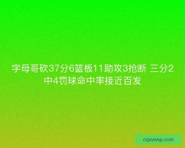 字母哥砍37分6篮板11助攻3抢断 三分2中4罚球命中率接近百发