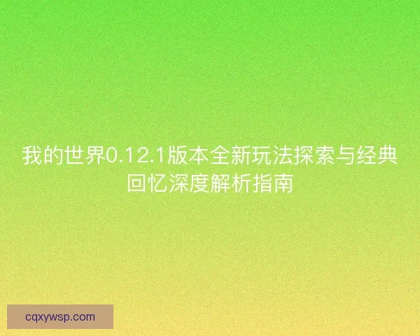 我的世界0.12.1版本全新玩法探索与经典回忆深度解析指南