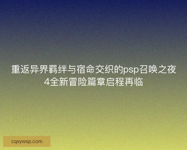 重返异界羁绊与宿命交织的psp召唤之夜4全新冒险篇章启程再临