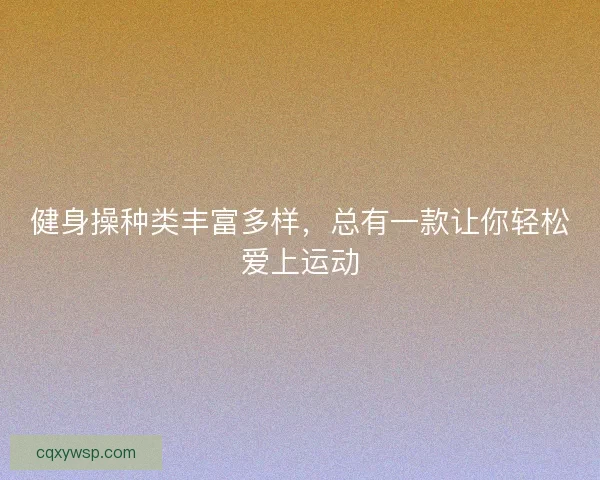 健身操种类丰富多样，总有一款让你轻松爱上运动