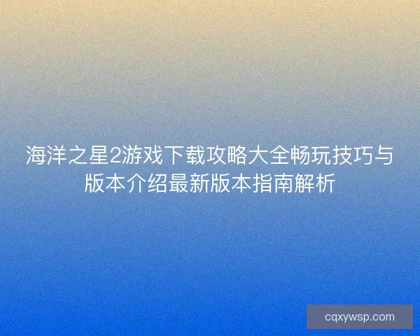 海洋之星2游戏下载攻略大全畅玩技巧与版本介绍最新版本指南解析