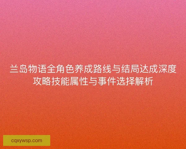 兰岛物语全角色养成路线与结局达成深度攻略技能属性与事件选择解析