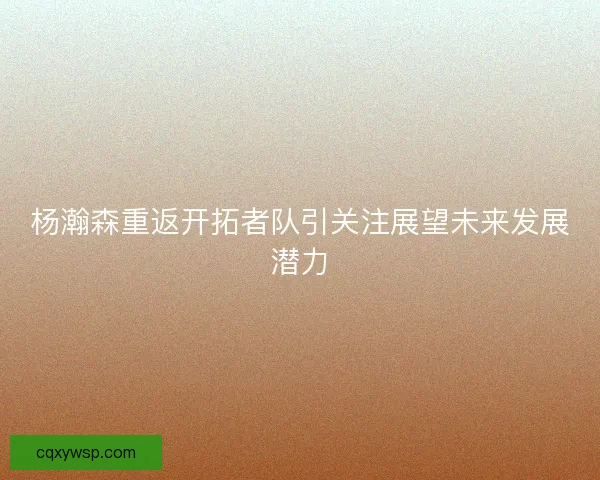 杨瀚森重返开拓者队引关注展望未来发展潜力