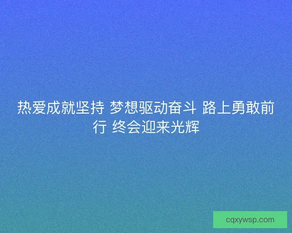 热爱成就坚持 梦想驱动奋斗 路上勇敢前行 终会迎来光辉